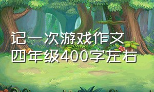 记一次游戏作文四年级400字左右