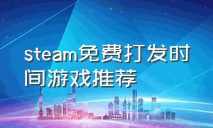 steam免费打发时间游戏推荐（steam正经游戏免费推荐）