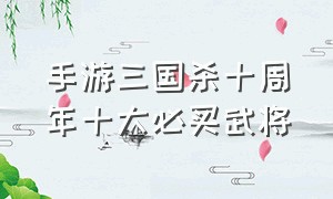 手游三国杀十周年十大必买武将