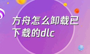 方舟怎么卸载已下载的dlc