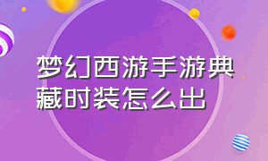 梦幻西游手游典藏时装怎么出