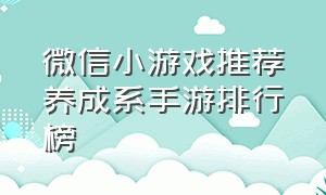 微信小游戏推荐养成系手游排行榜（微信小游戏养成类）