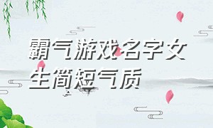 霸气游戏名字女生简短气质