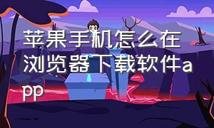 苹果手机怎么在浏览器下载软件app