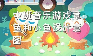 中班音乐游戏章鱼和小鱼设计意图（中班音乐教案章鱼和小鱼公开课）