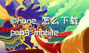 iphone 怎么下载pubg mobile