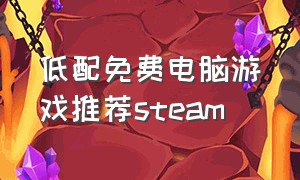 低配免费电脑游戏推荐steam（steam免费游戏推荐低配电脑3g以下）