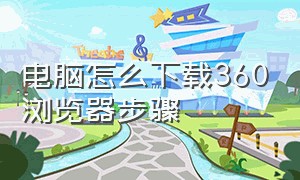 电脑怎么下载360浏览器步骤