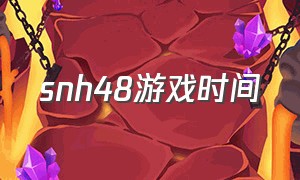 snh48游戏时间（snh48的游戏）