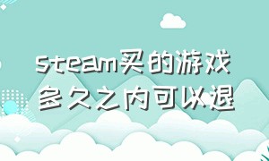 steam买的游戏多久之内可以退（steam游戏买了超过一个月还能退吗）