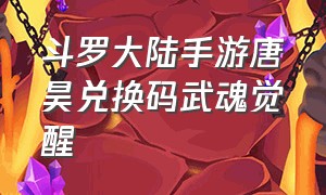 斗罗大陆手游唐昊兑换码武魂觉醒