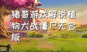 猪哥游戏解说植物大战僵尸无名版