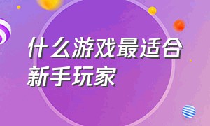 什么游戏最适合新手玩家