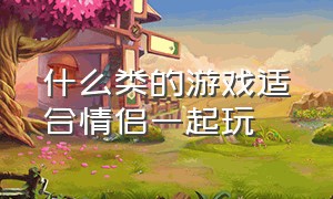 什么类的游戏适合情侣一起玩