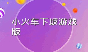 小火车下坡游戏版（小火车下山坡 儿歌）