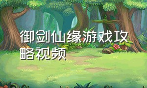 御剑仙缘游戏攻略视频