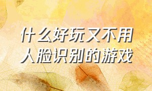 什么好玩又不用人脸识别的游戏