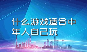 什么游戏适合中年人自己玩