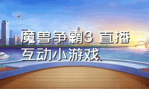 魔兽争霸3 直播互动小游戏（魔兽争霸3直播官网）