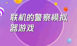 联机的警察模拟器游戏（联机的警察模拟器游戏叫什么）