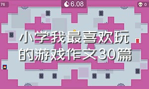 小学我最喜欢玩的游戏作文30篇（小学我最喜欢玩的游戏作文30篇三年级）