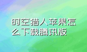 时空猎人苹果怎么下载腾讯版