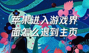 苹果进入游戏界面怎么退到主页（苹果打游戏怎么返回主页面）