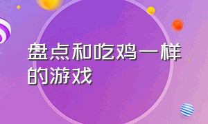 盘点和吃鸡一样的游戏（盘点和吃鸡一样的游戏叫什么）