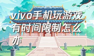 vivo手机玩游戏有时间限制怎么办