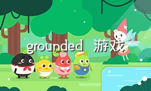 grounded  游戏（grounded游戏攻略）