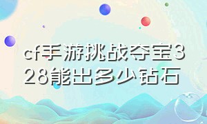 cf手游挑战夺宝328能出多少钻石