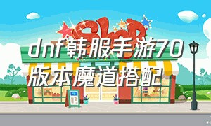 dnf韩服手游70版本魔道搭配