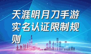 天涯明月刀手游实名认证限制规则（天涯明月刀手游怎么手机扫码登录）