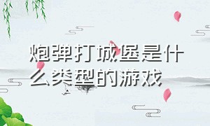 炮弹打城堡是什么类型的游戏（捡炮弹保卫城堡的游戏叫什么名字）