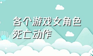 各个游戏女角色死亡动作