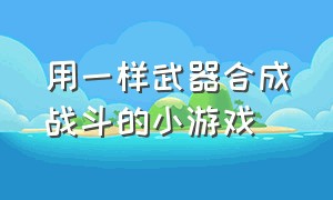 用一样武器合成战斗的小游戏