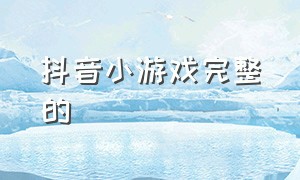 抖音小游戏完整的