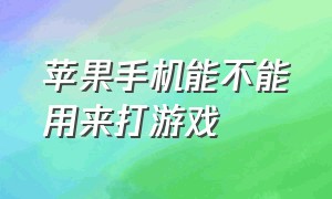 苹果手机能不能用来打游戏