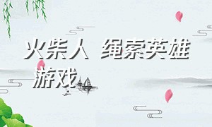 火柴人 绳索英雄 游戏