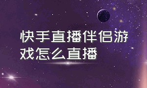 快手直播伴侣游戏怎么直播