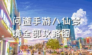 问道手游八仙梦境全部攻略图