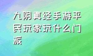 九阴真经手游平民玩家玩什么门派