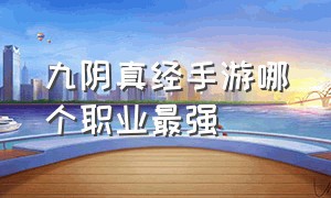 九阴真经手游哪个职业最强