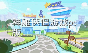 神雕侠侣游戏pc版（神雕侠侣游戏再续前缘单机）