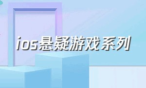 ios悬疑游戏系列（ios悬疑游戏系列有哪些）