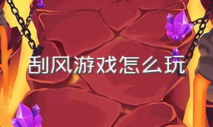 刮风游戏怎么玩