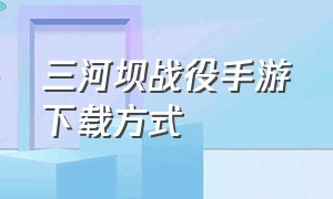 三河坝战役手游下载方式