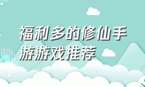 福利多的修仙手游游戏推荐