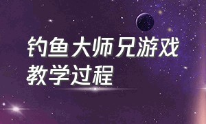 钓鱼大师兄游戏教学过程