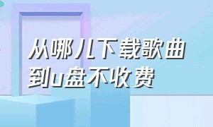 从哪儿下载歌曲到u盘不收费